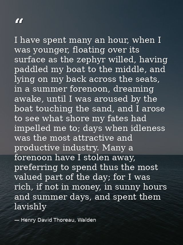 I have spent many an hour, when I was younger, floating over its surface as the zephyr willed, having paddled my boat to — Henry David Thoreau, Walden