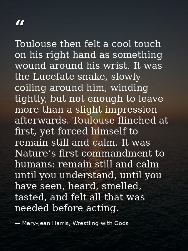 Toulouse then felt a cool touch on his right hand as something wound around his wrist. It was the Lucefate snake, slowly — Mary-Jean Harris, Wrestling with Gods