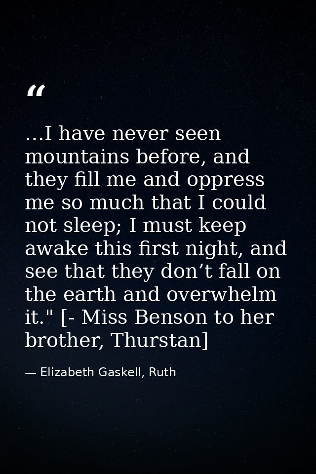…I have never seen mountains before, and they fill me and oppress me so much that I could not sleep; I must keep awake t — Elizabeth Gaskell, Ruth