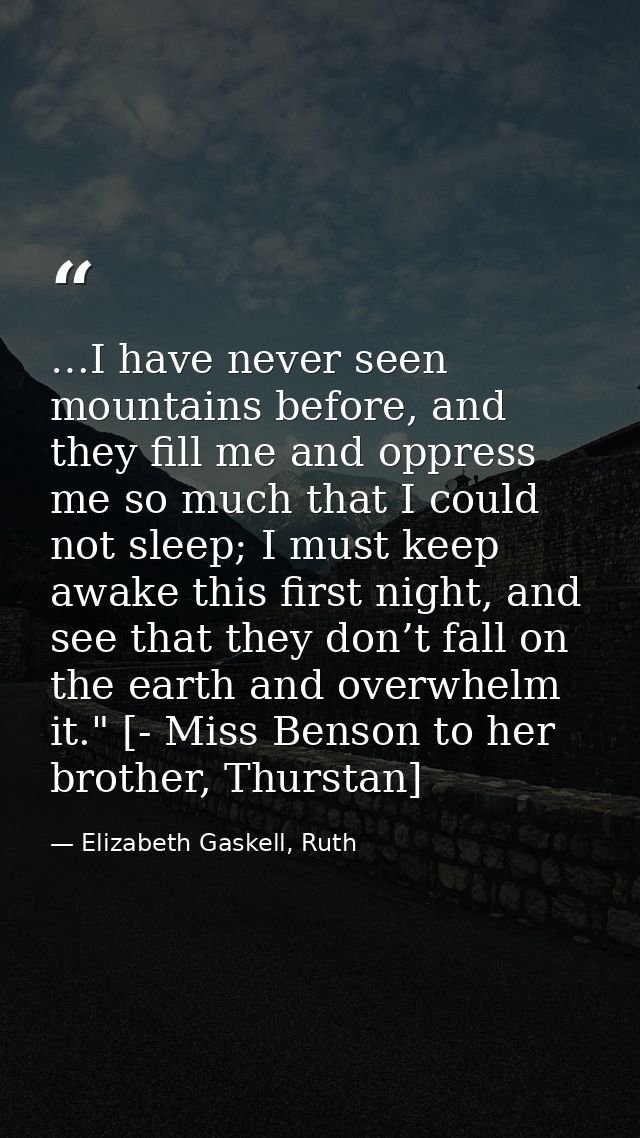 …I have never seen mountains before, and they fill me and oppress me so much that I could not sleep; I must keep awake t — Elizabeth Gaskell, Ruth