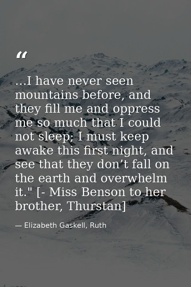 …I have never seen mountains before, and they fill me and oppress me so much that I could not sleep; I must keep awake t — Elizabeth Gaskell, Ruth