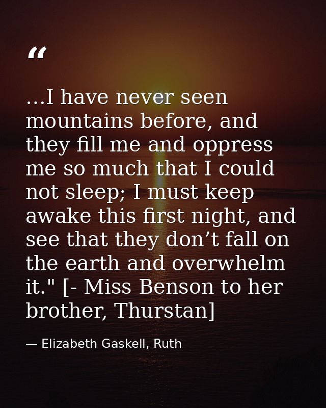 …I have never seen mountains before, and they fill me and oppress me so much that I could not sleep; I must keep awake t — Elizabeth Gaskell, Ruth