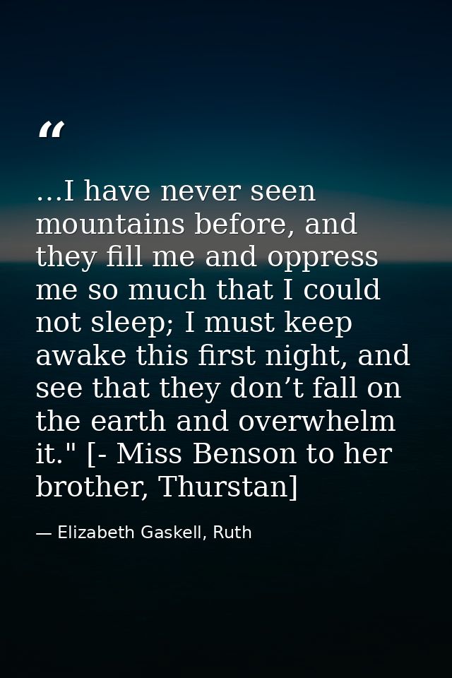 …I have never seen mountains before, and they fill me and oppress me so much that I could not sleep; I must keep awake t — Elizabeth Gaskell, Ruth
