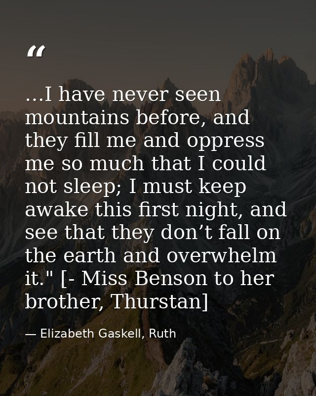 …I have never seen mountains before, and they fill me and oppress me so much that I could not sleep; I must keep awake t — Elizabeth Gaskell, Ruth
