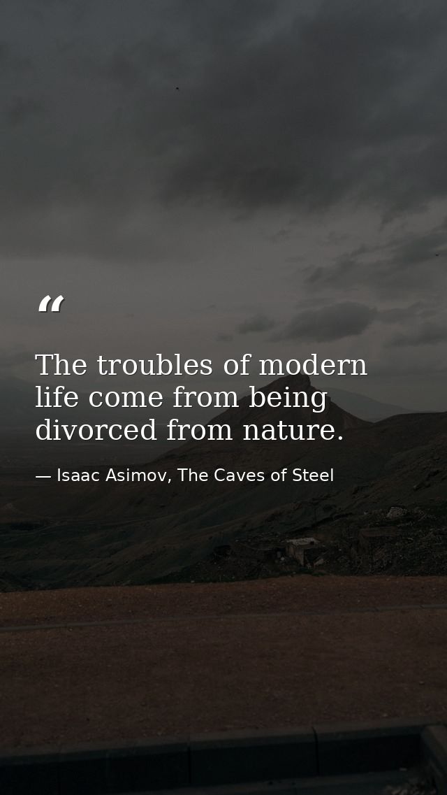 The troubles of modern life come from being divorced from nature. — Isaac Asimov, The Caves of Steel