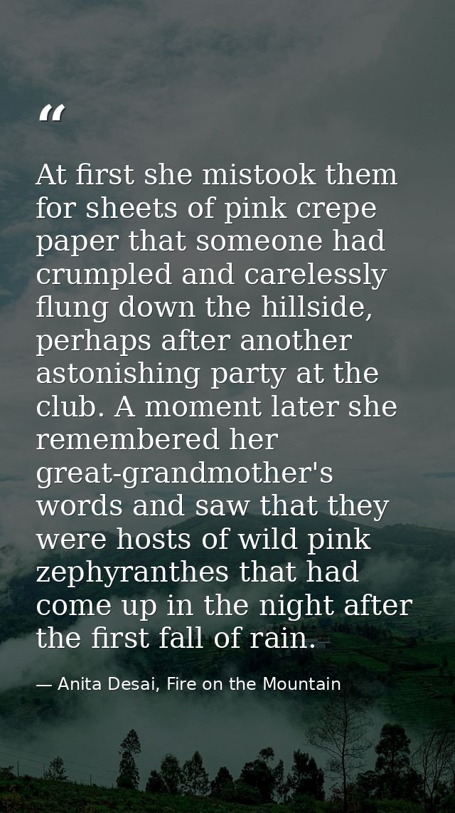 At first she mistook them for sheets of pink crepe paper that someone had crumpled and carelessly flung down the hillsid — Anita Desai, Fire on the Mountain