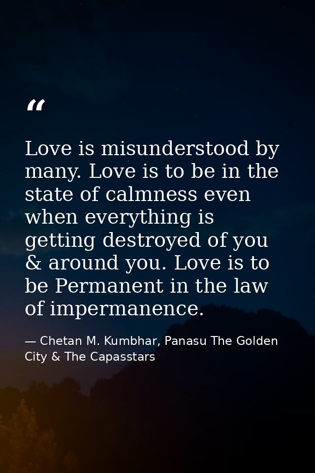 Love is misunderstood by many. Love is to be in the state of calmness even when everything is getting destroyed of you & — Chetan M. Kumbhar, Panasu The Golden City & The Capasstars