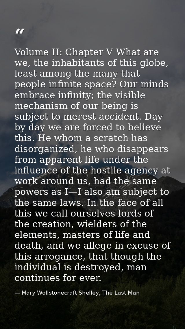Volume II: Chapter V What are we, the inhabitants of this globe, least among the many that people infinite space? Our mi — Mary Wollstonecraft Shelley, The Last Man