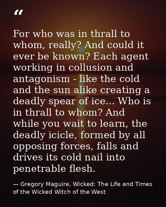 For who was in thrall to whom, really? And could it ever be known? Each agent working in collusion and antagonism - like — Gregory Maguire, Wicked: The Life and Times of the Wicked Witch of the West