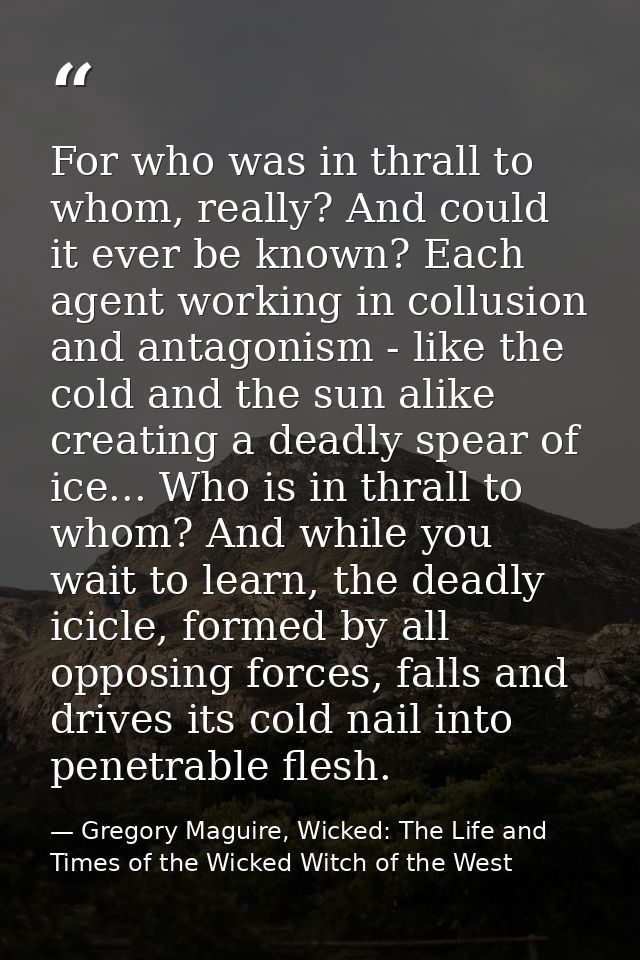 For who was in thrall to whom, really? And could it ever be known? Each agent working in collusion and antagonism - like — Gregory Maguire, Wicked: The Life and Times of the Wicked Witch of the West