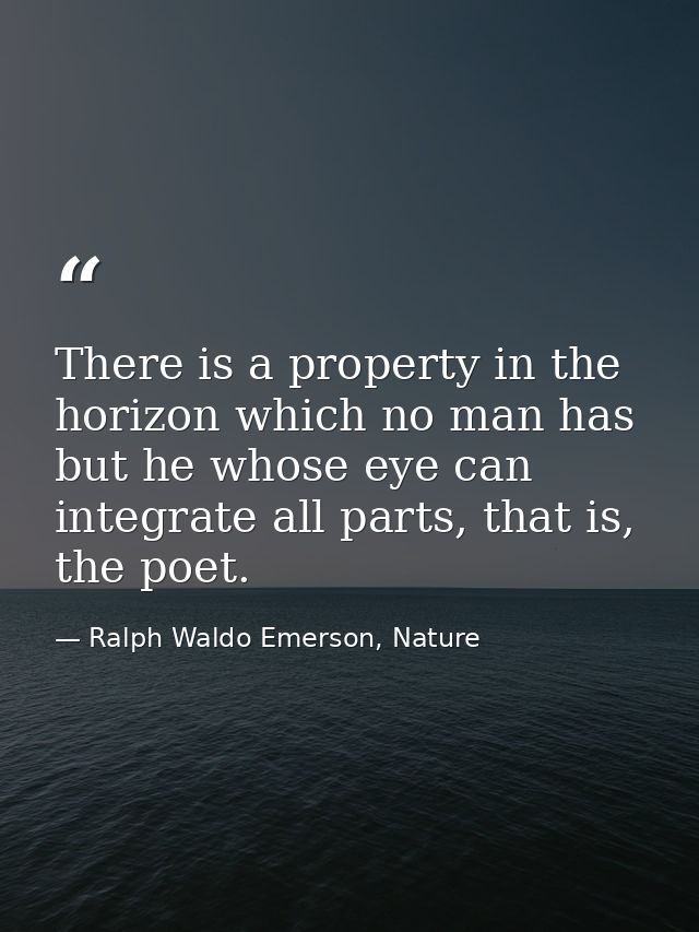 There is a property in the horizon which no man has but he whose eye can integrate all parts, that is, the poet. — Ralph Waldo Emerson, Nature