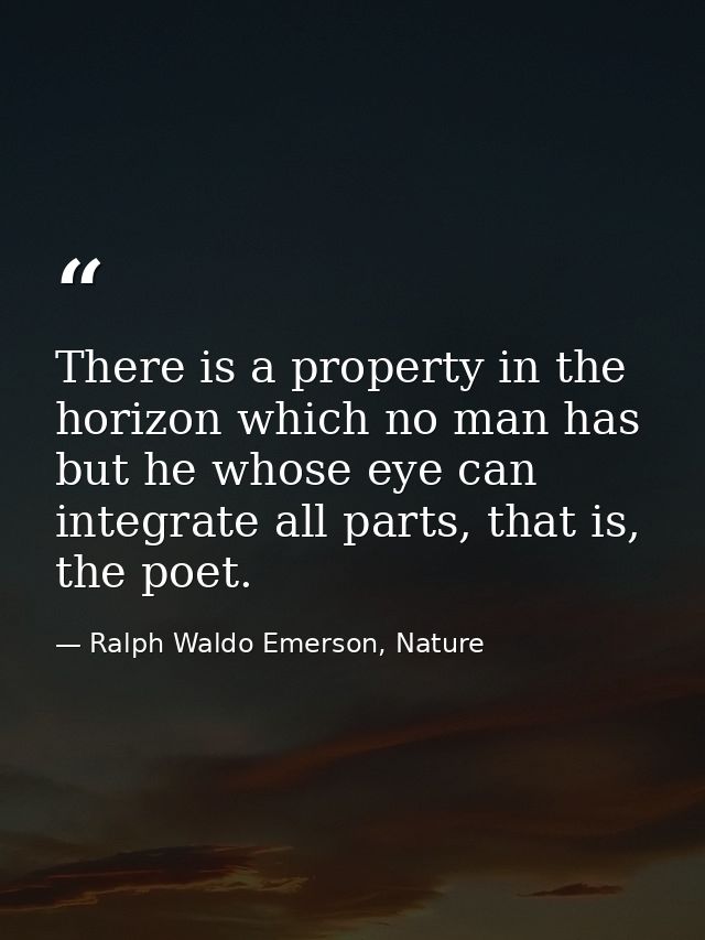 There is a property in the horizon which no man has but he whose eye can integrate all parts, that is, the poet. — Ralph Waldo Emerson, Nature