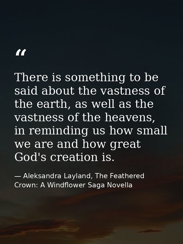 There is something to be said about the vastness of the earth, as well as the vastness of the heavens, in reminding us h — Aleksandra Layland, The Feathered Crown: A Windflower Saga Novella