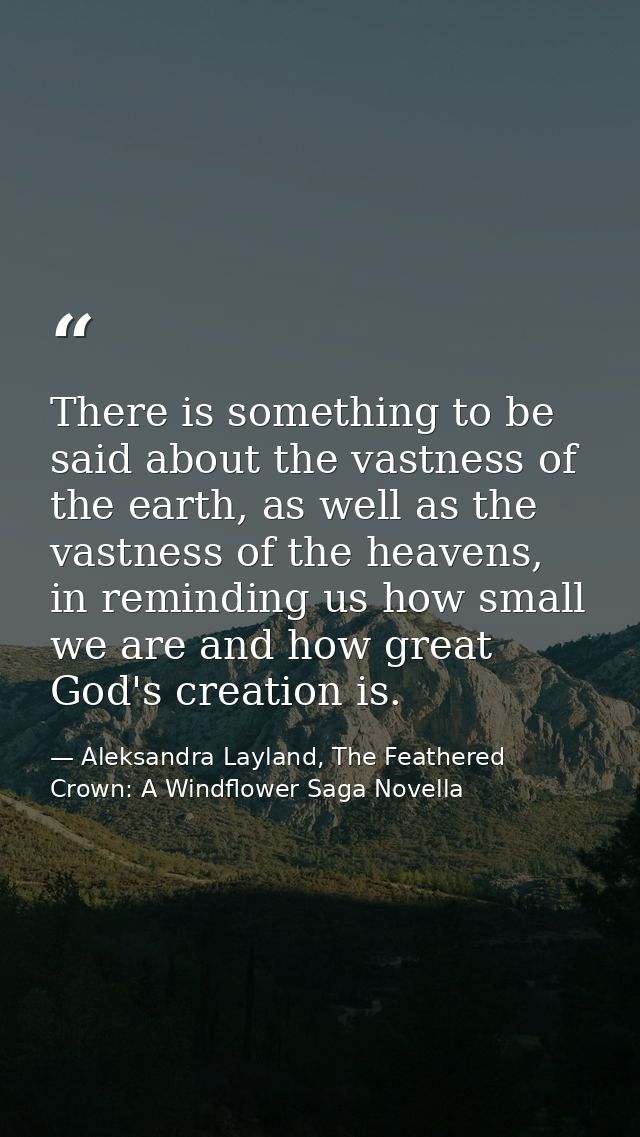 There is something to be said about the vastness of the earth, as well as the vastness of the heavens, in reminding us h — Aleksandra Layland, The Feathered Crown: A Windflower Saga Novella