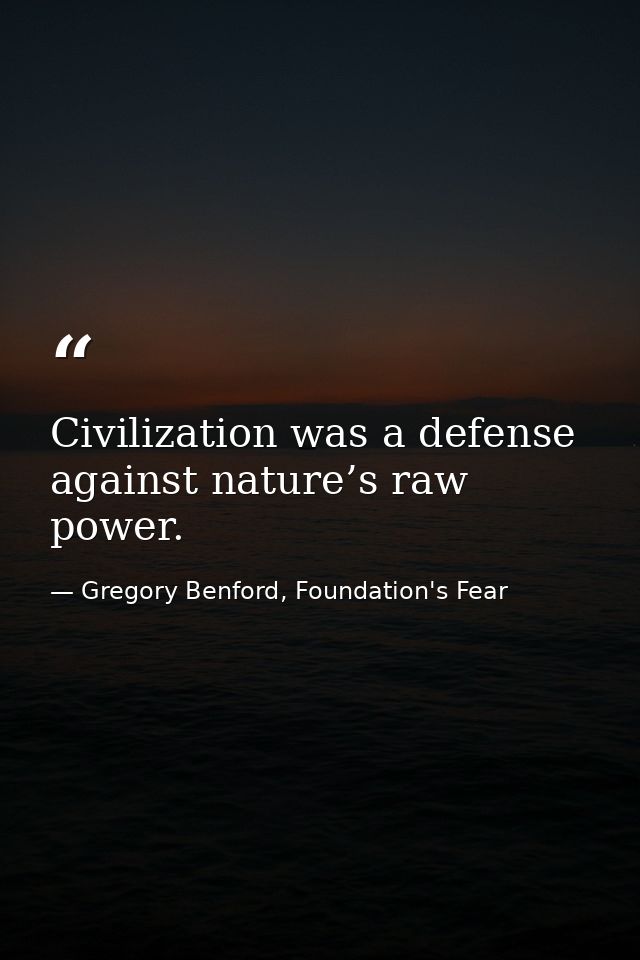 Civilization was a defense against nature’s raw power. — Gregory Benford, Foundation's Fear