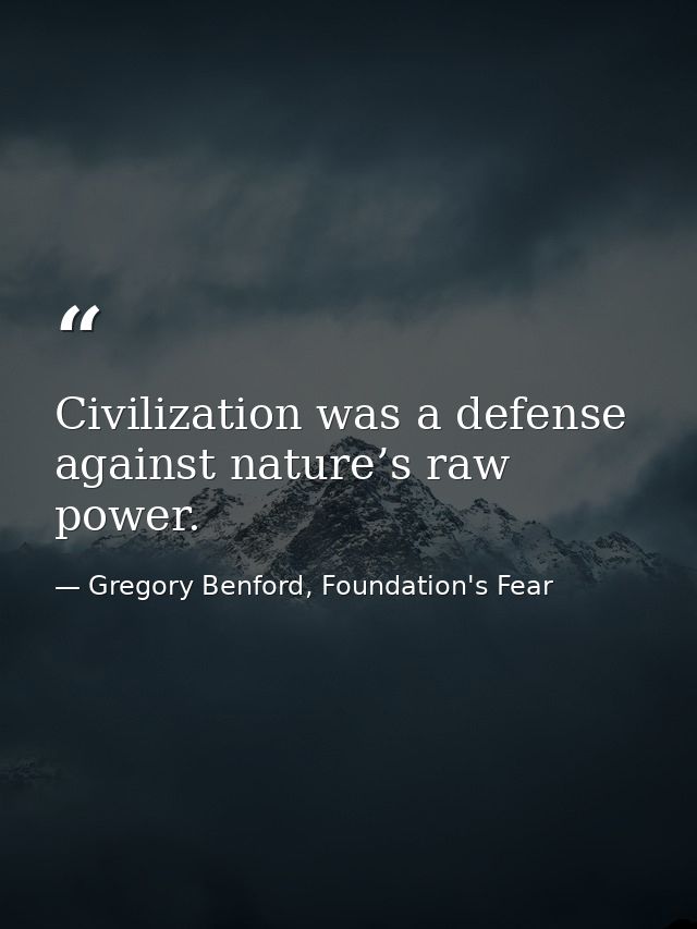 Civilization was a defense against nature’s raw power. — Gregory Benford, Foundation's Fear