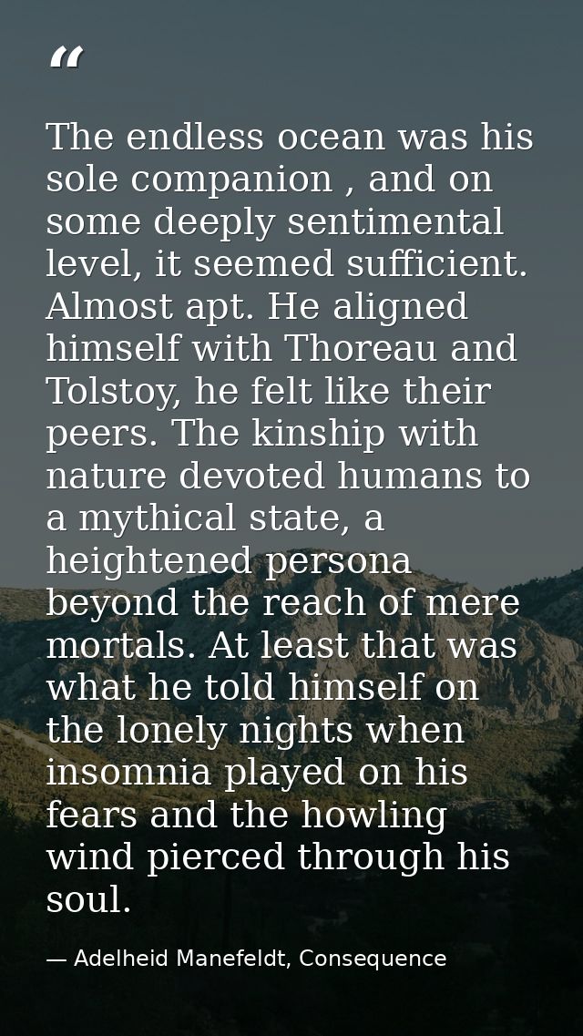 The endless ocean was his sole companion , and on some deeply sentimental level, it seemed sufficient. Almost apt. He al — Adelheid Manefeldt, Consequence