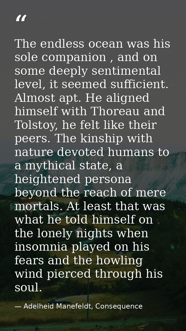 The endless ocean was his sole companion , and on some deeply sentimental level, it seemed sufficient. Almost apt. He al — Adelheid Manefeldt, Consequence