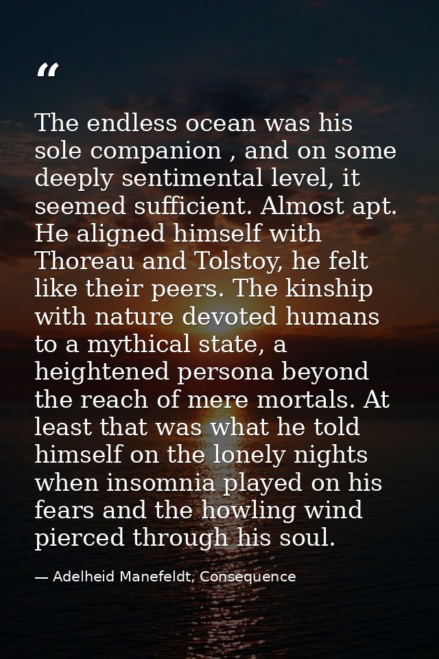 The endless ocean was his sole companion , and on some deeply sentimental level, it seemed sufficient. Almost apt. He al — Adelheid Manefeldt, Consequence