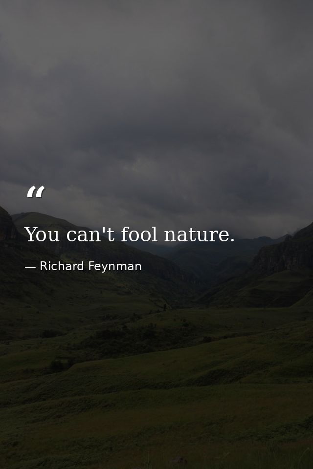 You can't fool nature. — Richard Feynman