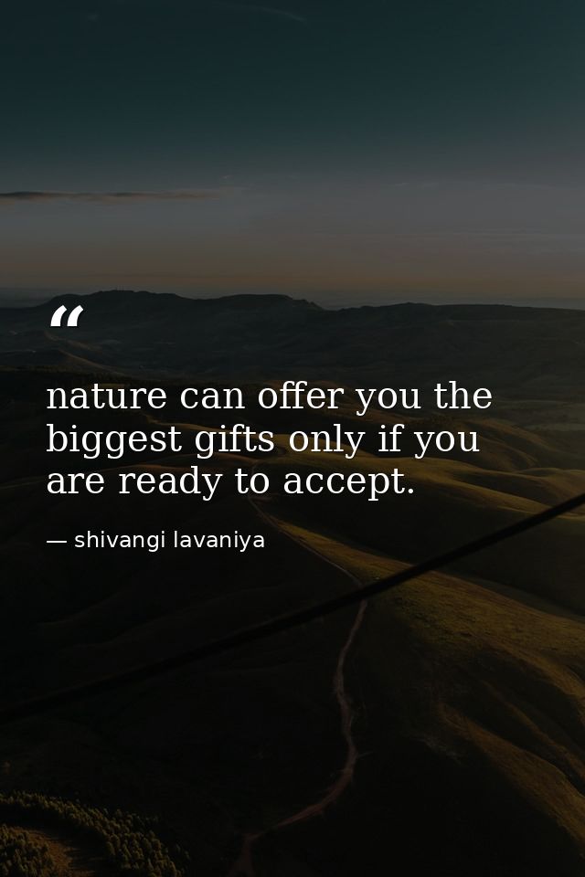 nature can offer you the biggest gifts only if you are ready to accept. — shivangi lavaniya