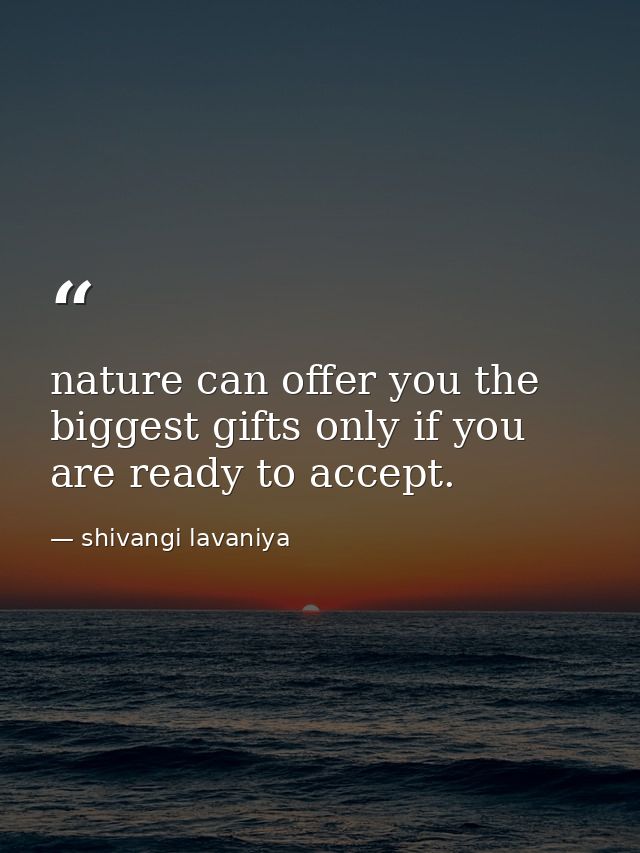 nature can offer you the biggest gifts only if you are ready to accept. — shivangi lavaniya
