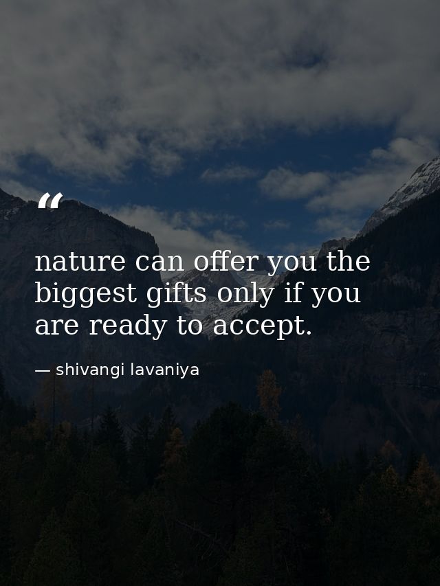 nature can offer you the biggest gifts only if you are ready to accept. — shivangi lavaniya