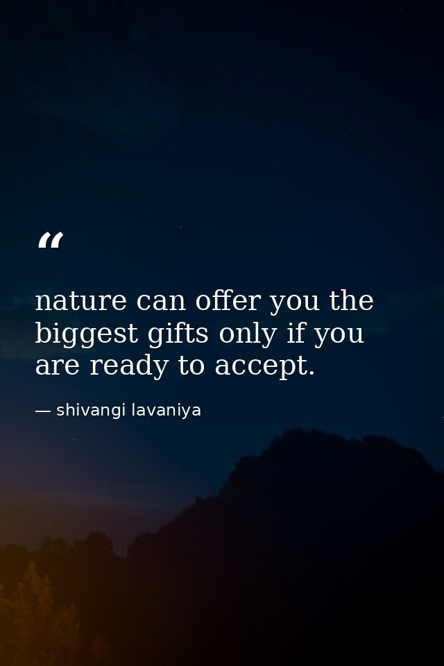 nature can offer you the biggest gifts only if you are ready to accept. — shivangi lavaniya