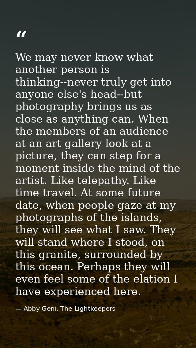 We may never know what another person is thinking--never truly get into anyone else's head--but photography brings us as — Abby Geni, The Lightkeepers