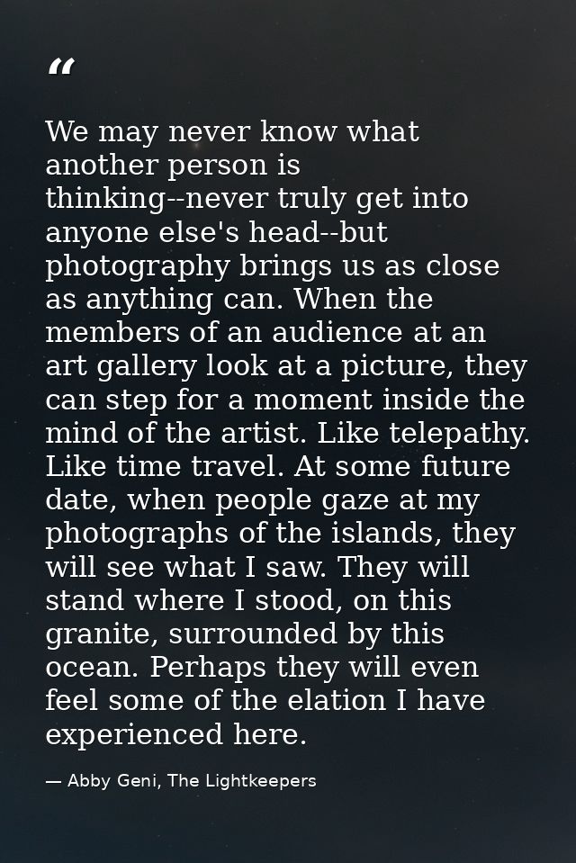 We may never know what another person is thinking--never truly get into anyone else's head--but photography brings us as — Abby Geni, The Lightkeepers