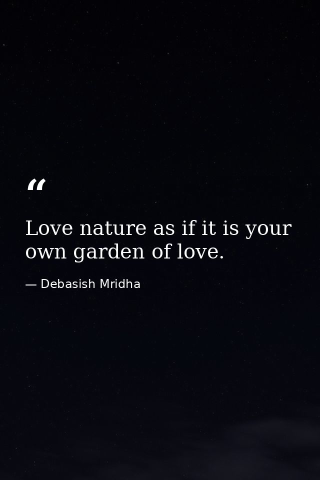 Love nature as if it is your own garden of love. — Debasish Mridha