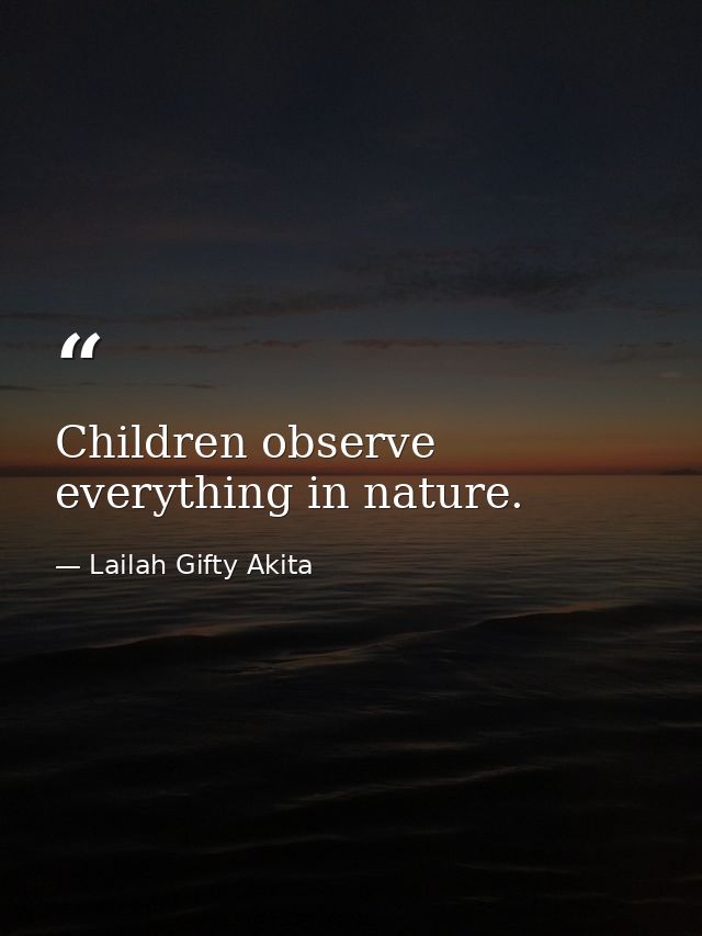 Children observe everything in nature. — Lailah Gifty Akita