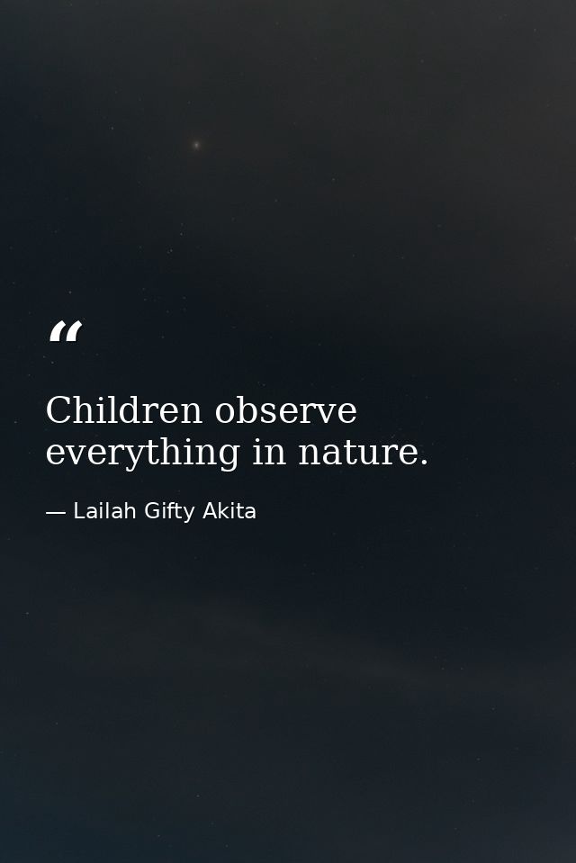Children observe everything in nature. — Lailah Gifty Akita