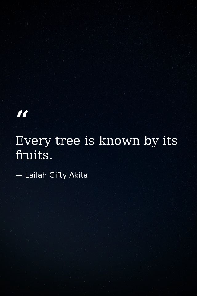 Every tree is known by its fruits. — Lailah Gifty Akita
