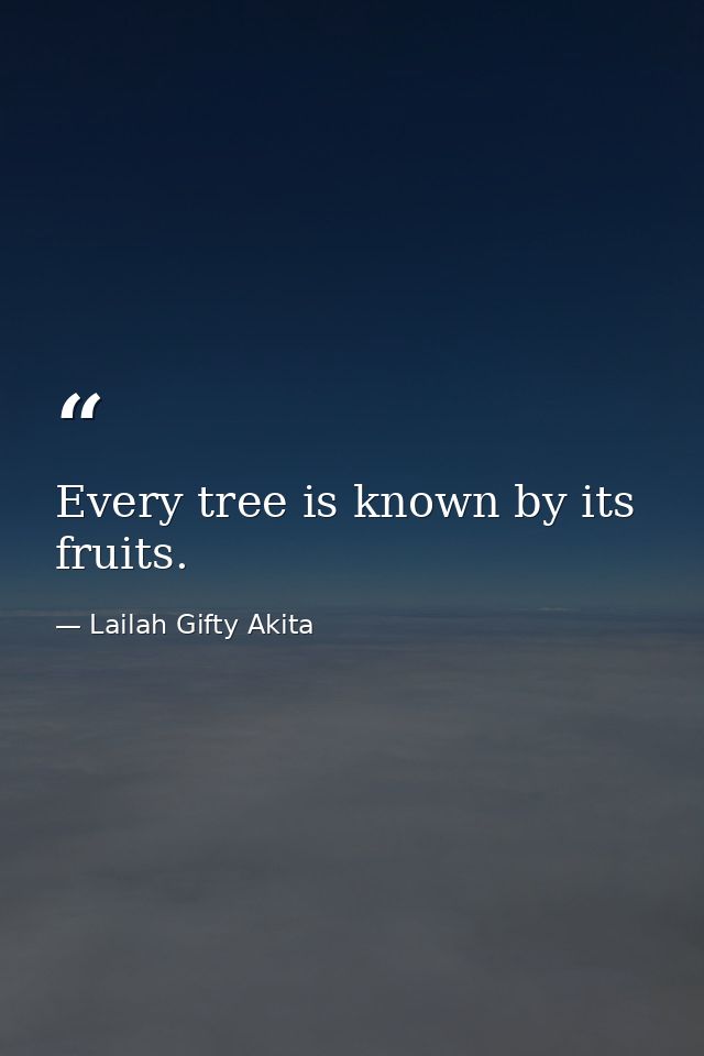Every tree is known by its fruits. — Lailah Gifty Akita