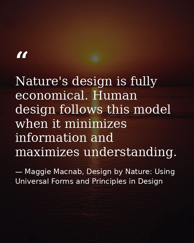 Nature's design is fully economical. Human design follows this model when it minimizes information and maximizes underst — Maggie Macnab, Design by Nature: Using Universal Forms and Principles in Design