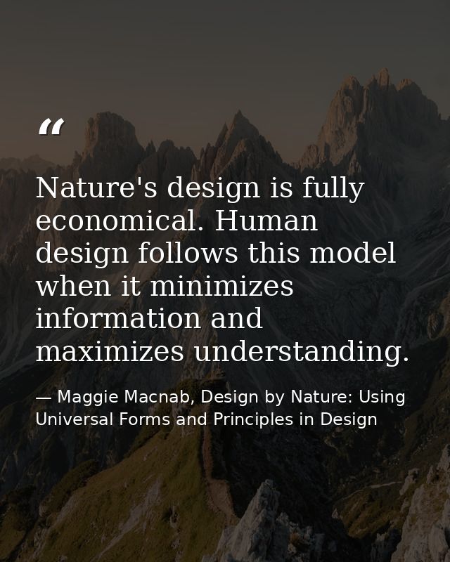 Nature's design is fully economical. Human design follows this model when it minimizes information and maximizes underst — Maggie Macnab, Design by Nature: Using Universal Forms and Principles in Design