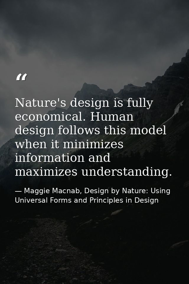 Nature's design is fully economical. Human design follows this model when it minimizes information and maximizes underst — Maggie Macnab, Design by Nature: Using Universal Forms and Principles in Design