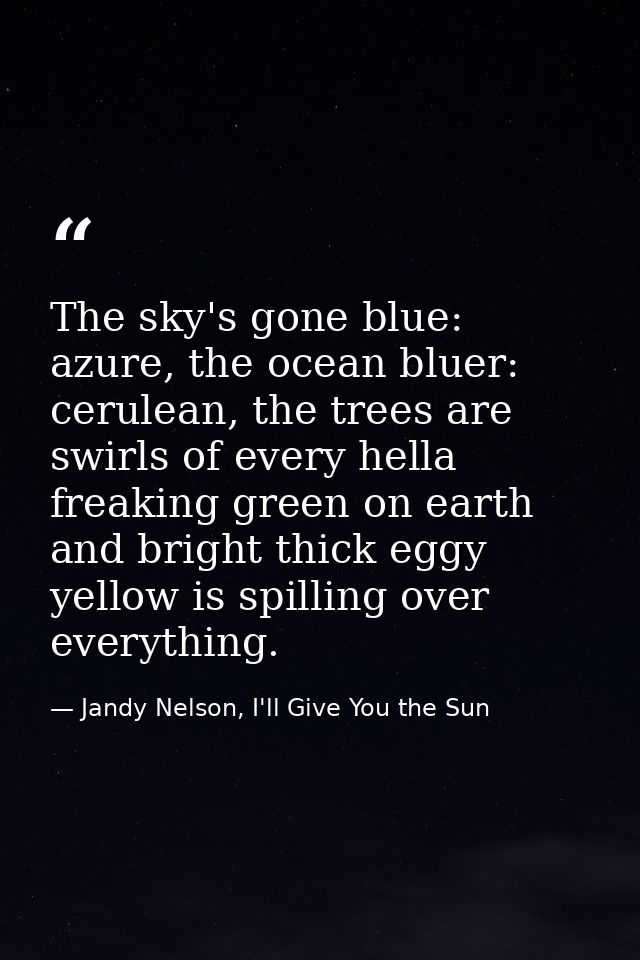The sky's gone blue: azure, the ocean bluer: cerulean, the trees are swirls of every hella freaking green on earth and b — Jandy Nelson, I'll Give You the Sun