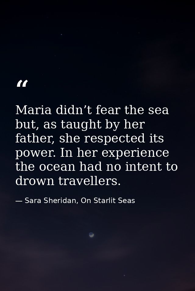 Maria didn’t fear the sea but, as taught by her father, she respected its power. In her experience the ocean had no inte — Sara Sheridan, On Starlit Seas