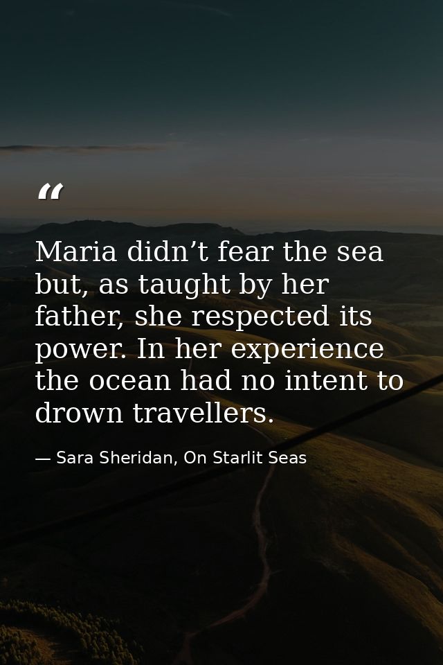 Maria didn’t fear the sea but, as taught by her father, she respected its power. In her experience the ocean had no inte — Sara Sheridan, On Starlit Seas