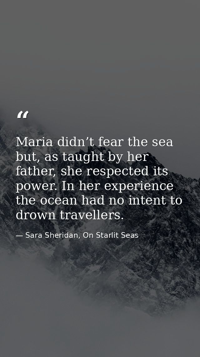 Maria didn’t fear the sea but, as taught by her father, she respected its power. In her experience the ocean had no inte — Sara Sheridan, On Starlit Seas