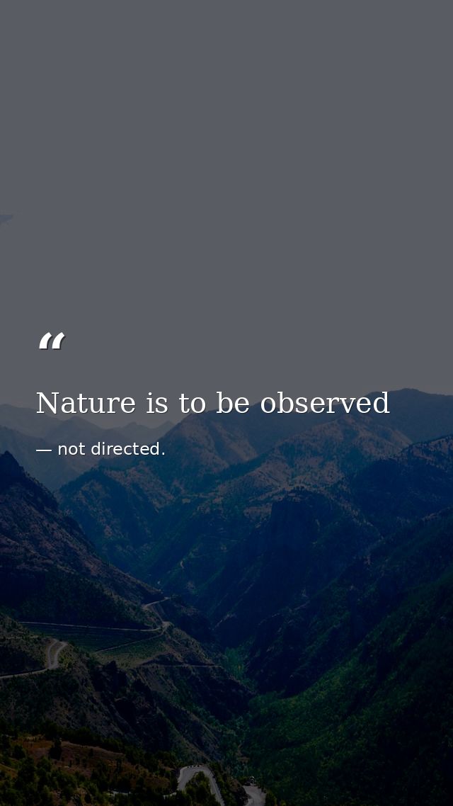 Nature is to be observed — not directed.