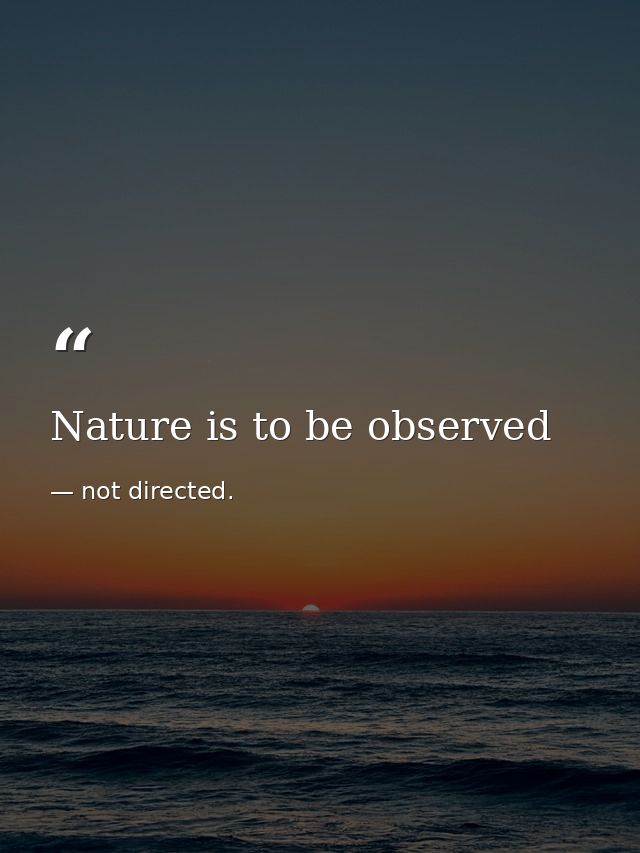 Nature is to be observed — not directed.