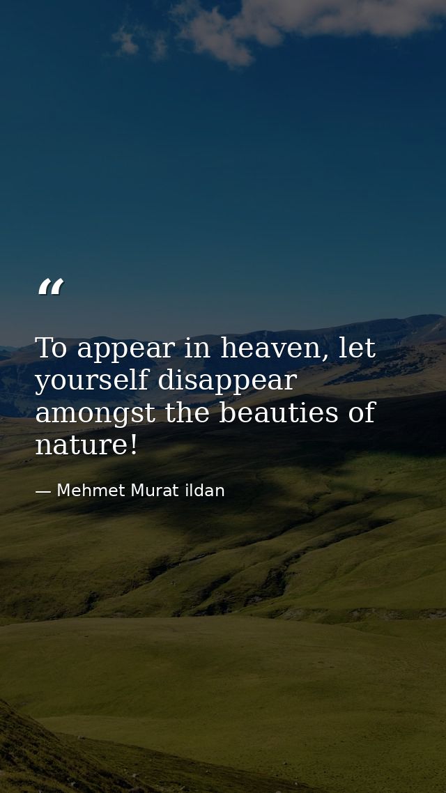To appear in heaven, let yourself disappear amongst the beauties of nature! — Mehmet Murat ildan