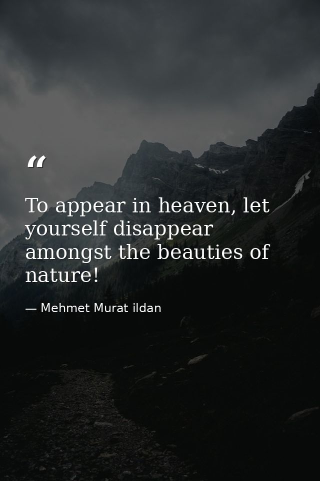 To appear in heaven, let yourself disappear amongst the beauties of nature! — Mehmet Murat ildan