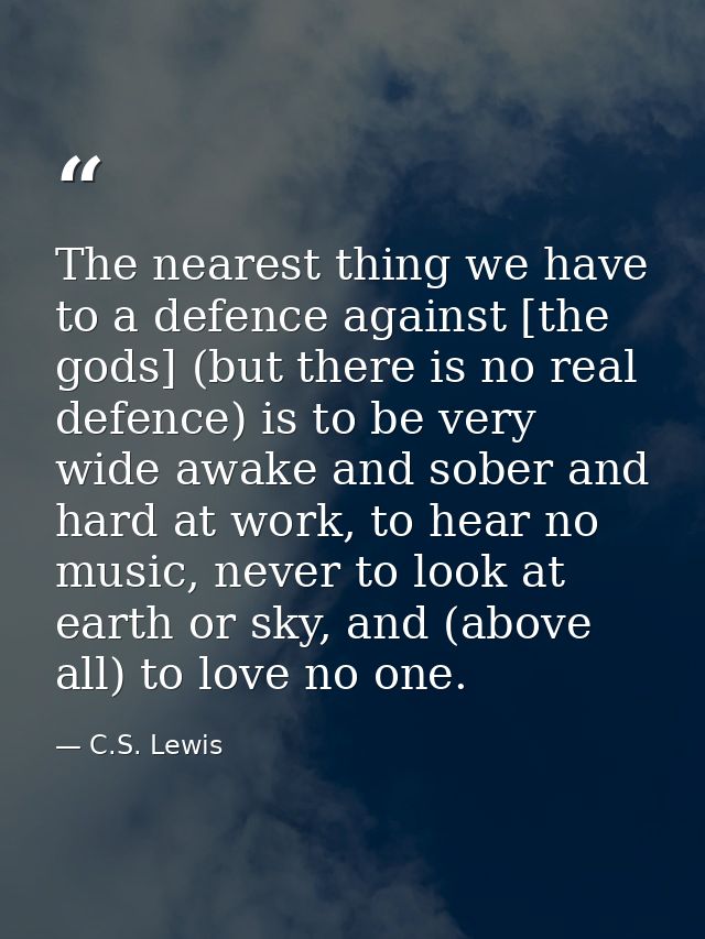 The nearest thing we have to a defence against [the gods] (but there is no real defence) is to be very wide awake and so — C.S. Lewis