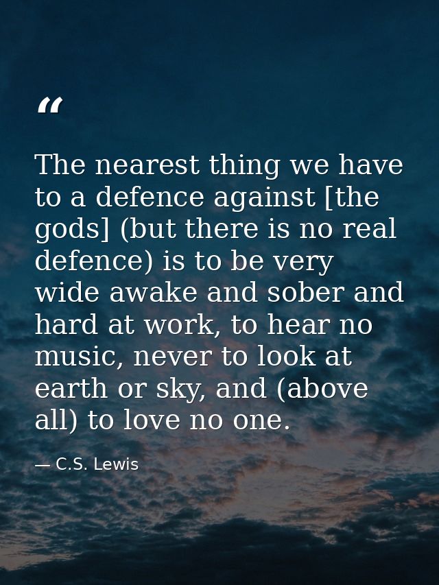 The nearest thing we have to a defence against [the gods] (but there is no real defence) is to be very wide awake and so — C.S. Lewis