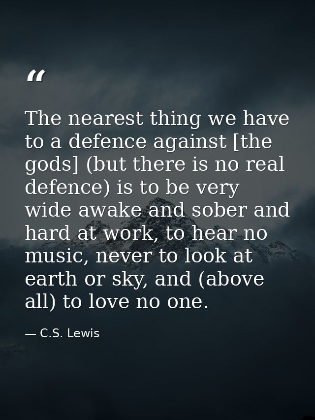 The nearest thing we have to a defence against [the gods] (but there is no real defence) is to be very wide awake and so — C.S. Lewis