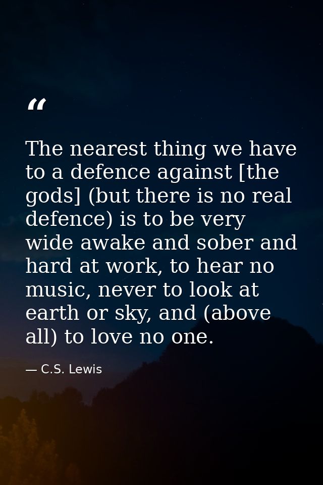 The nearest thing we have to a defence against [the gods] (but there is no real defence) is to be very wide awake and so — C.S. Lewis